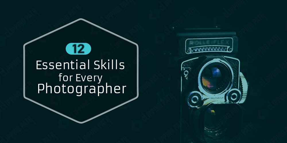 12 Essential Skills For Every Photographer Clipping Path Office